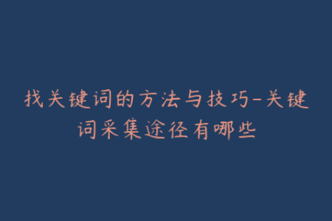 找关键词的方法与技巧-关键词采集途径有哪些