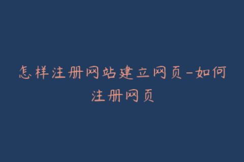 怎样注册网站建立网页-如何注册网页