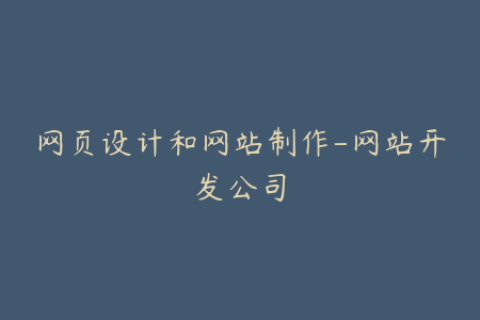 网页设计和网站制作-网站开发公司