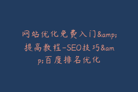 网站优化免费入门&提高教程-SEO技巧&百度排名优化