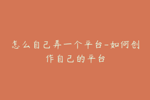 怎么自己弄一个平台-如何创作自己的平台