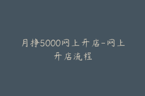 月挣5000网上开店-网上开店流程