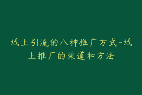 线上引流的八种推广方式-线上推广的渠道和方法