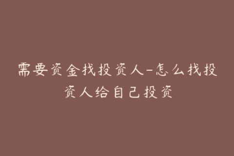 需要资金找投资人-怎么找投资人给自己投资