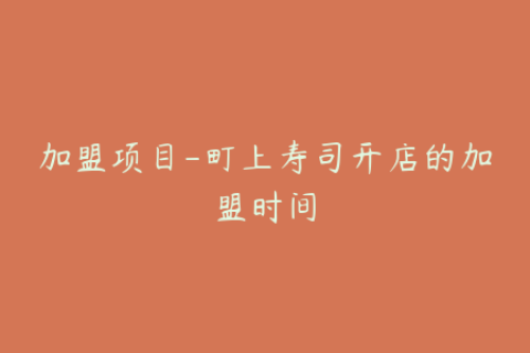 加盟项目-町上寿司开店的加盟时间