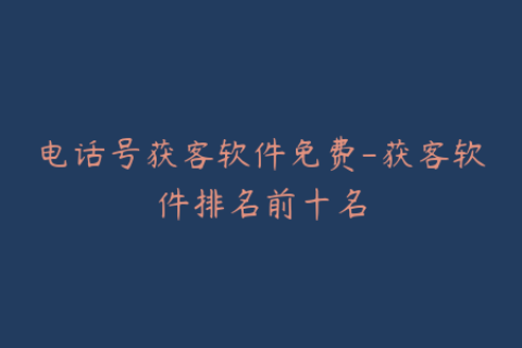 电话号获客软件免费-获客软件排名前十名