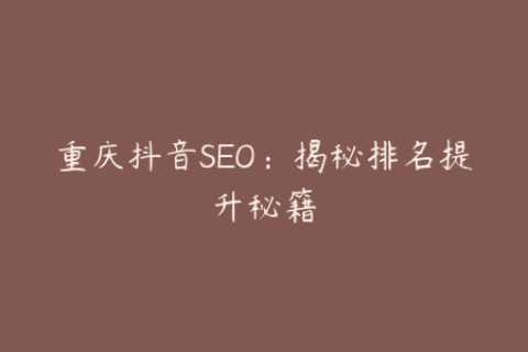重庆抖音SEO：揭秘排名提升秘籍