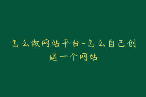 怎么做网站平台-怎么自己创建一个网站