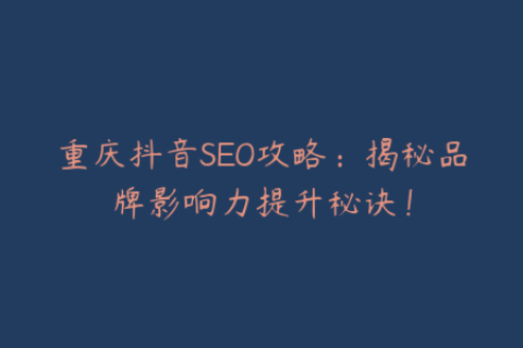 重庆抖音SEO攻略：揭秘品牌影响力提升秘诀！