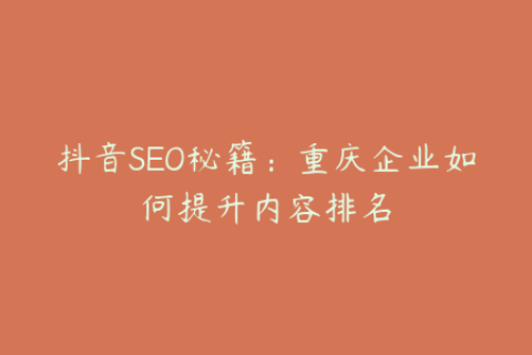 抖音SEO秘籍：重庆企业如何提升内容排名