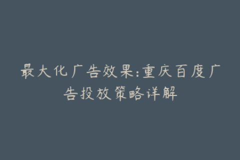 最大化广告效果:重庆百度广告投放策略详解