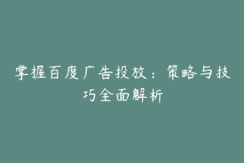 掌握百度广告投放：策略与技巧全面解析