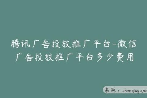 腾讯广告投放推广平台-微信广告投放推广平台多少费用