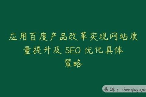 应用百度产品改革实现网站质量提升及 SEO 优化具体策略