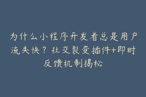 为什么小程序开发者总是用户流失快？社交裂变插件+即时反馈机制揭秘