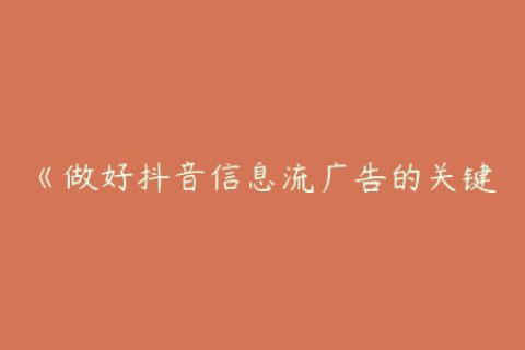 《做好抖音信息流广告的关键：深度解析素材优化策略》