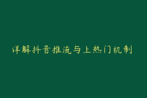 详解抖音推流与上热门机制 助您快速提升视频流量