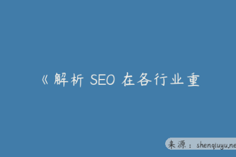 《解析 SEO 在各行业重要性及如何满足企业具体 SEO 需求》