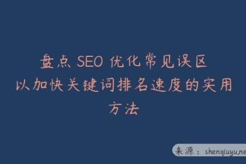 盘点 SEO 优化常见误区以加快关键词排名速度的实用方法