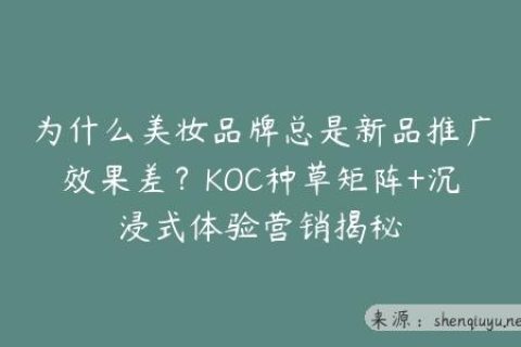 为什么美妆品牌总是新品推广效果差？KOC种草矩阵+沉浸式体验营销揭秘