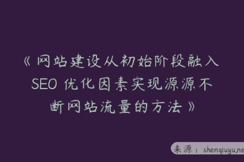 《网站建设从初始阶段融入 SEO 优化因素实现源源不断网站流量的方法》