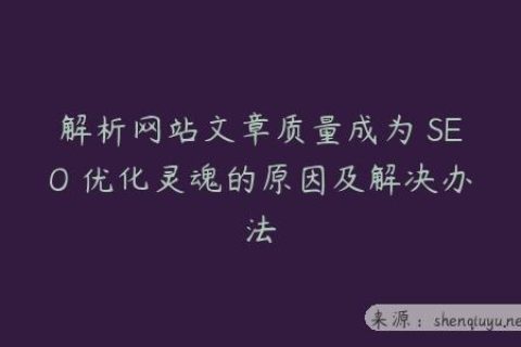 解析网站文章质量成为 SEO 优化灵魂的原因及解决办法