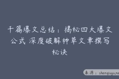 千篇爆文总结：揭秘四大爆文公式 深度破解种草文章撰写秘诀