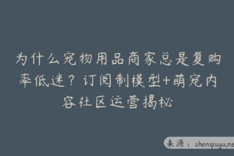 为什么宠物用品商家总是复购率低迷？订阅制模型+萌宠内容社区运营揭秘