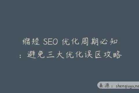 缩短 SEO 优化周期必知：避免三大优化误区攻略