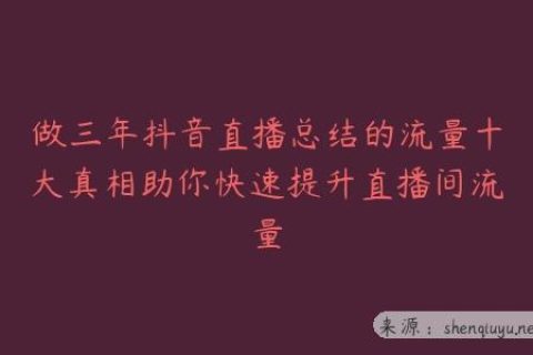做三年抖音直播总结的流量十大真相助你快速提升直播间流量