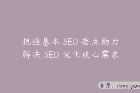 把握基本 SEO 要点助力解决 SEO 优化核心需求