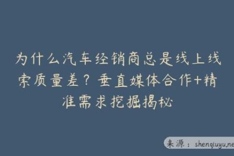 为什么汽车经销商总是线上线索质量差？垂直媒体合作+精准需求挖掘揭秘