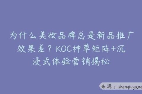 为什么美妆品牌总是新品推广效果差？KOC种草矩阵+沉浸式体验营销揭秘