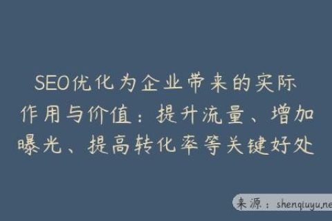 SEO优化为企业带来的实际作用与价值：提升流量、增加曝光、提高转化率等关键好处