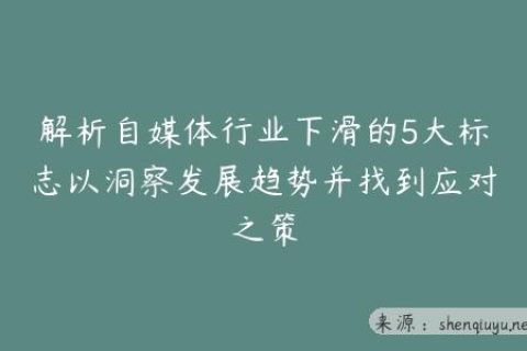 解析自媒体行业下滑的5大标志以洞察发展趋势并找到应对之策