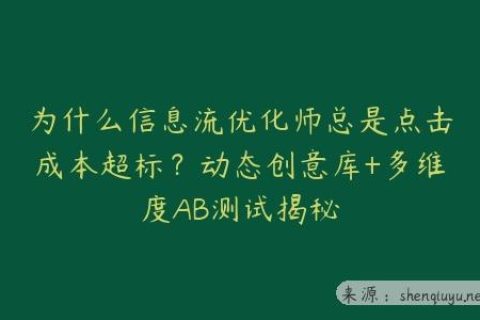 为什么信息流优化师总是点击成本超标？动态创意库+多维度AB测试揭秘