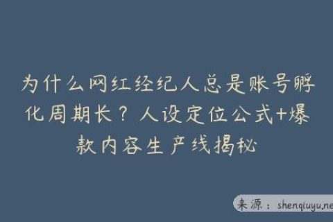 为什么网红经纪人总是账号孵化周期长？人设定位公式+爆款内容生产线揭秘