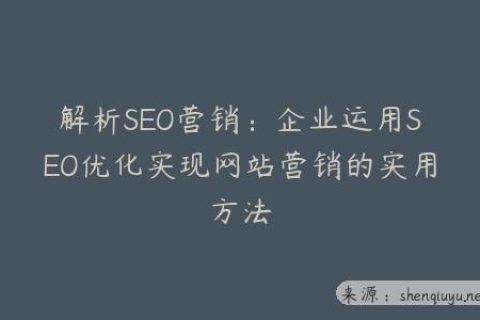 解析SEO营销：企业运用SEO优化实现网站营销的实用方法