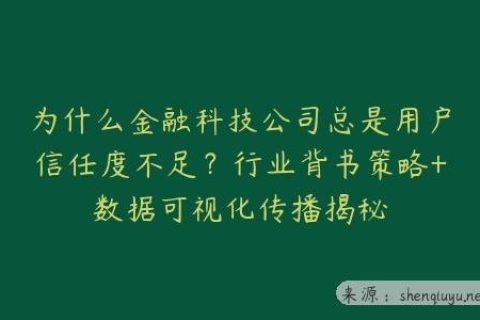 为什么金融科技公司总是用户信任度不足？行业背书策略+数据可视化传播揭秘