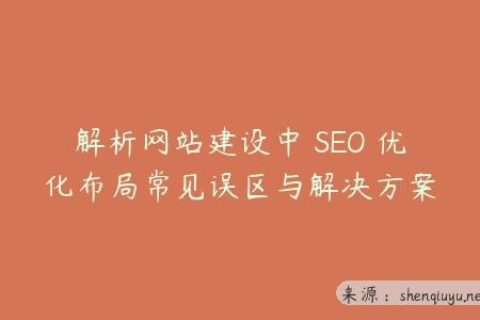 解析网站建设中 SEO 优化布局常见误区与解决方案