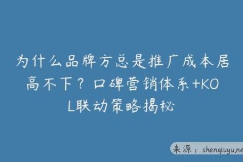 为什么品牌方总是推广成本居高不下？口碑营销体系+KOL联动策略揭秘