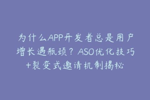为什么APP开发者总是用户增长遇瓶颈？ASO优化技巧+裂变式邀请机制揭秘