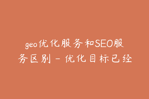 geo优化服务和SEO服务区别 - 优化目标已经变了