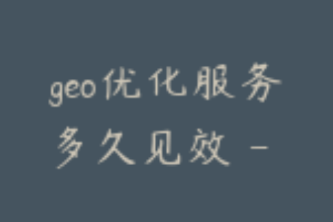 geo优化服务多久见效 - 企业要建立合理预期