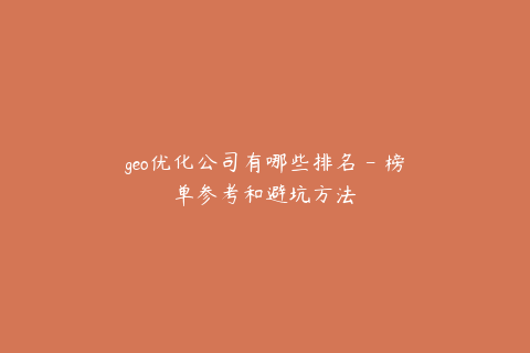 geo优化公司有哪些排名 - 榜单参考和避坑方法