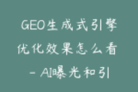 GEO生成式引擎优化效果怎么看 - AI曝光和引用率评估