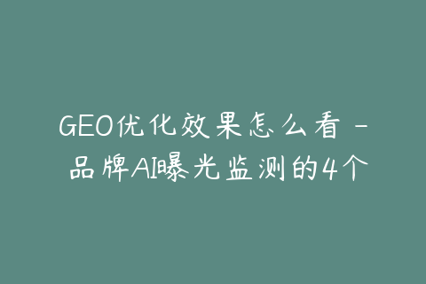 GEO优化效果怎么看 - 品牌AI曝光监测的4个指标