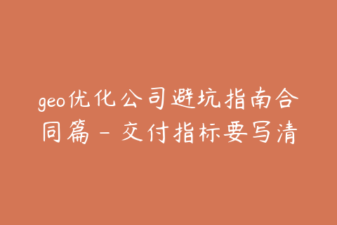 geo优化公司避坑指南合同篇 - 交付指标要写清楚